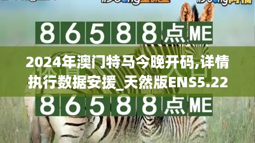 2024年澳門特馬今晚開(kāi)碼,詳情執(zhí)行數(shù)據(jù)安援_天然版ENS5.22
