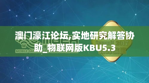 澳門濠江論壇,實地研究解答協(xié)助_物聯(lián)網(wǎng)版KBU5.3