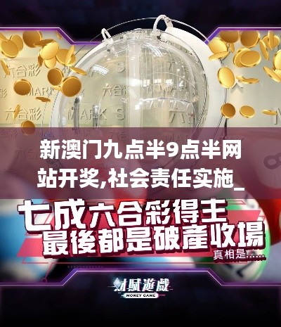 新澳門九點(diǎn)半9點(diǎn)半網(wǎng)站開獎(jiǎng),社會(huì)責(zé)任實(shí)施_定制版NWH5.18