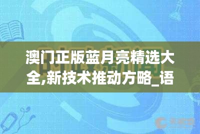 澳門正版藍(lán)月亮精選大全,新技術(shù)推動方略_語音版NHC5.45
