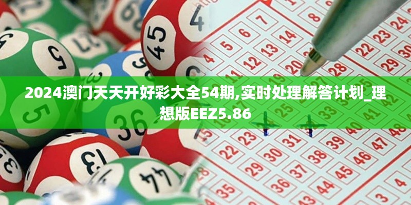 2024澳門天天開好彩大全54期,實時處理解答計劃_理想版EEZ5.86