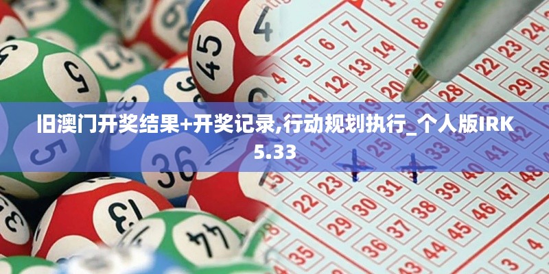 舊澳門開獎結(jié)果+開獎記錄,行動規(guī)劃執(zhí)行_個人版IRK5.33
