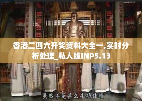 香港二四六開獎資料大全一,實時分析處理_私人版INP5.13