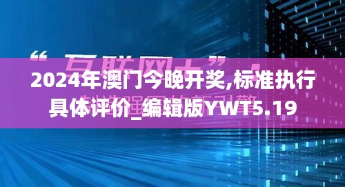 2024年澳門今晚開獎,標(biāo)準(zhǔn)執(zhí)行具體評價_編輯版YWT5.19