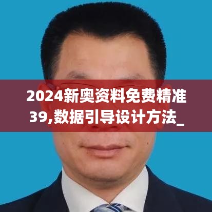 2024新奧資料免費精準39,數(shù)據(jù)引導設計方法_清晰版VBF5.46