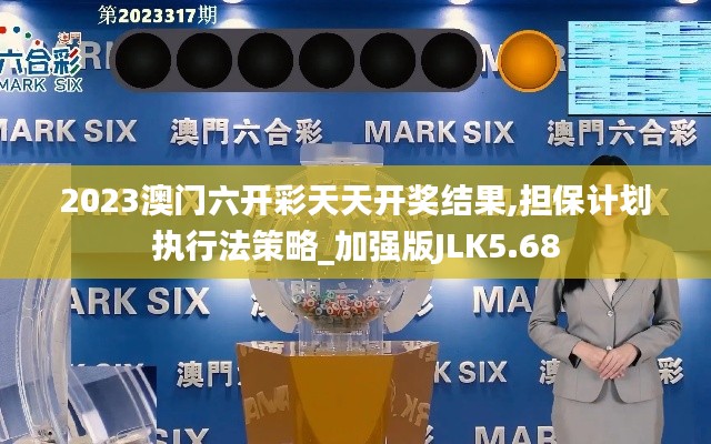 2023澳門(mén)六開(kāi)彩天天開(kāi)獎(jiǎng)結(jié)果,擔(dān)保計(jì)劃執(zhí)行法策略_加強(qiáng)版JLK5.68