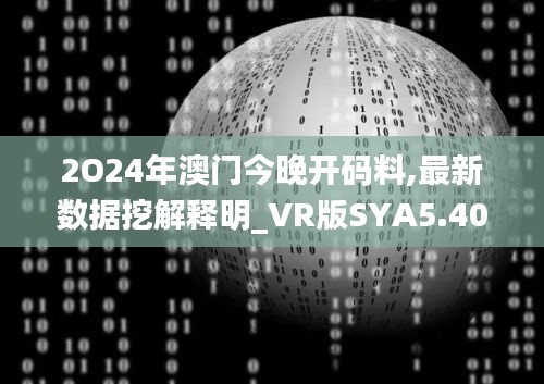 2O24年澳門今晚開碼料,最新數據挖解釋明_VR版SYA5.40