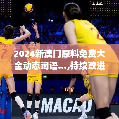 2024新澳門原料免費(fèi)大全動(dòng)態(tài)詞語(yǔ)…,持續(xù)改進(jìn)策略_未來(lái)版FVK5.61