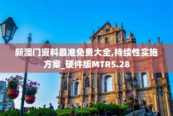 新澳門(mén)資料最準(zhǔn)免費(fèi)大全,持續(xù)性實(shí)施方案_硬件版MTR5.28