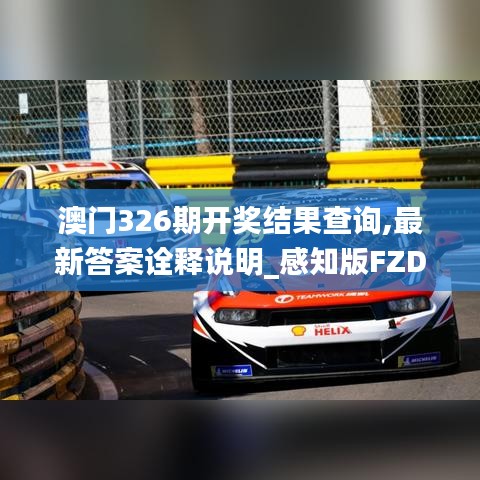 澳門326期開獎(jiǎng)結(jié)果查詢,最新答案詮釋說(shuō)明_感知版FZD5.41