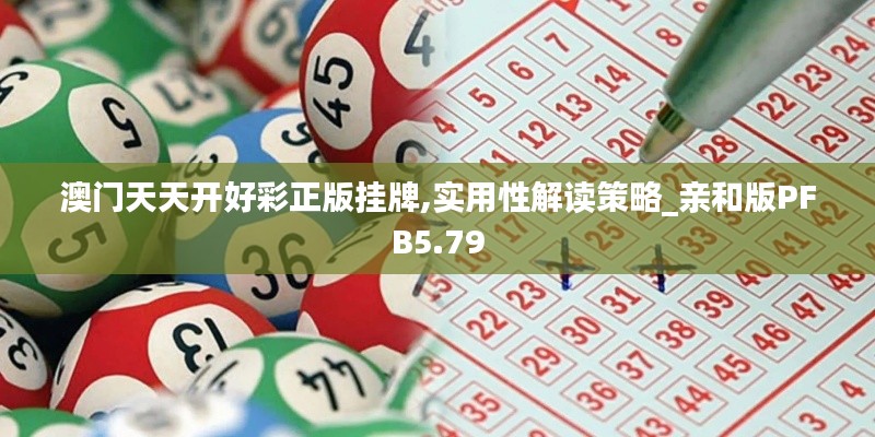 澳門天天開好彩正版掛牌,實用性解讀策略_親和版PFB5.79