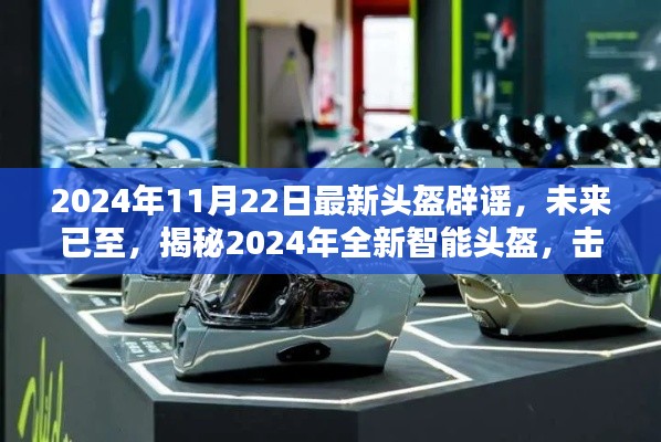 揭秘全新智能頭盔，科技重塑安全防護(hù)，擊破謠言，展望未來的安全新篇章（2024年最新報(bào)道）