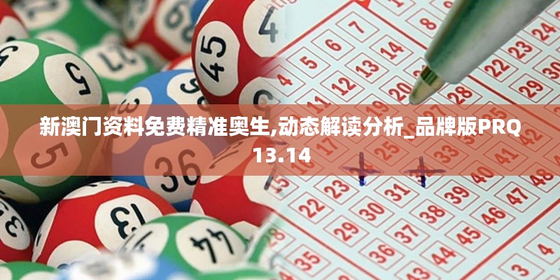 新澳門(mén)資料免費(fèi)精準(zhǔn)奧生,動(dòng)態(tài)解讀分析_品牌版PRQ13.14