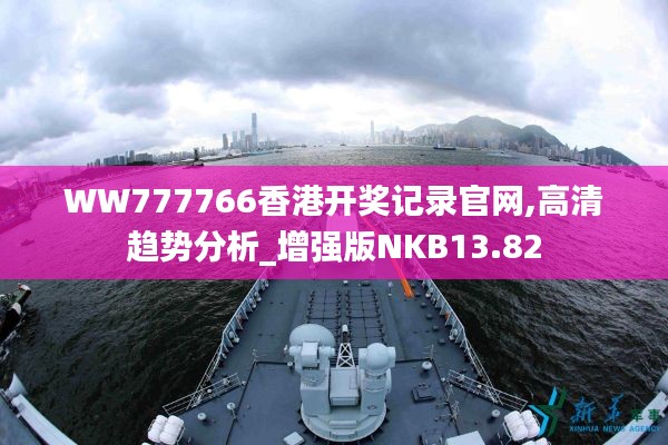 WW777766香港開獎(jiǎng)記錄官網(wǎng),高清趨勢(shì)分析_增強(qiáng)版NKB13.82