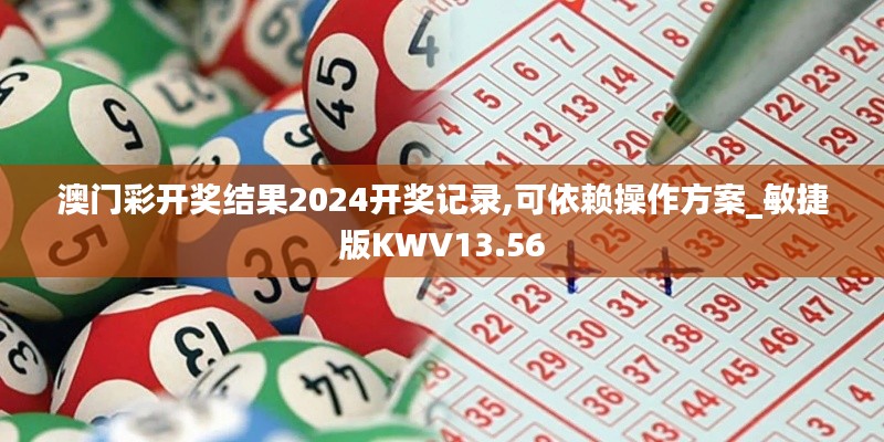 澳門彩開(kāi)獎(jiǎng)結(jié)果2024開(kāi)獎(jiǎng)記錄,可依賴操作方案_敏捷版KWV13.56
