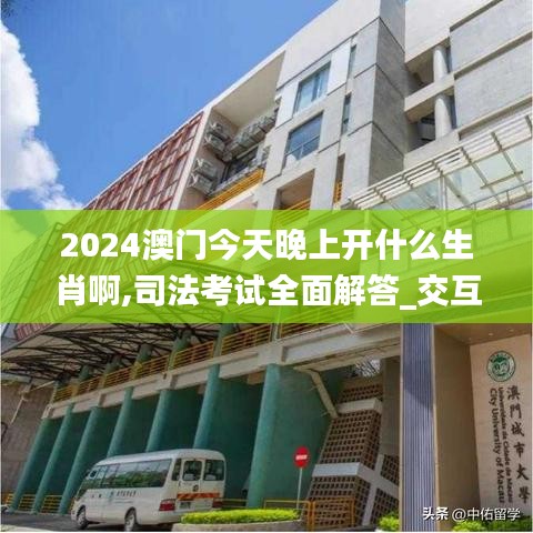 2024澳門今天晚上開(kāi)什么生肖啊,司法考試全面解答_交互版ZXN13.36