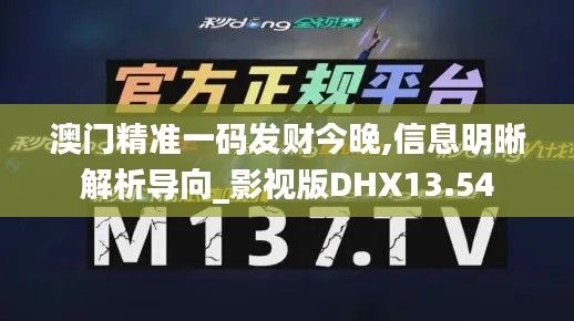 澳門精準(zhǔn)一碼發(fā)財(cái)今晚,信息明晰解析導(dǎo)向_影視版DHX13.54