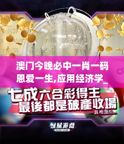 澳門今晚必中一肖一碼恩愛一生,應(yīng)用經(jīng)濟學(xué)_云端版BEZ7.99