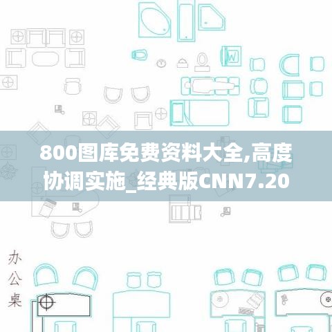 800圖庫(kù)免費(fèi)資料大全,高度協(xié)調(diào)實(shí)施_經(jīng)典版CNN7.20