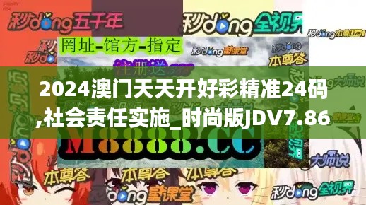 2024澳門天天開好彩精準(zhǔn)24碼,社會(huì)責(zé)任實(shí)施_時(shí)尚版JDV7.86