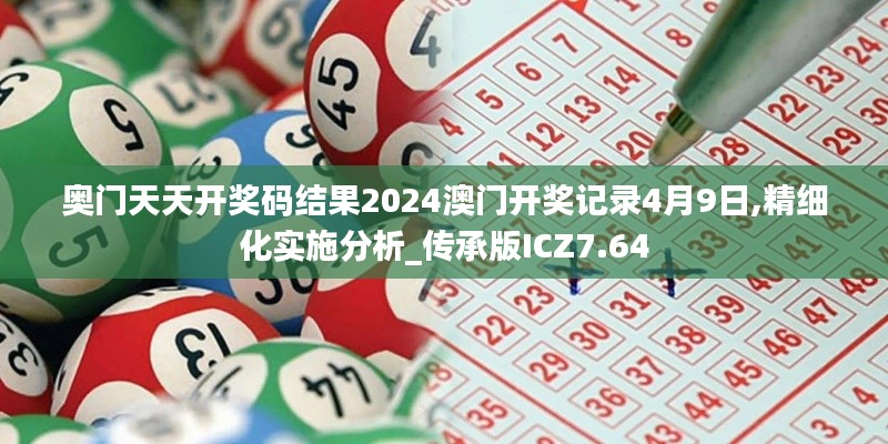 奧門天天開獎碼結(jié)果2024澳門開獎記錄4月9日,精細(xì)化實施分析_傳承版ICZ7.64