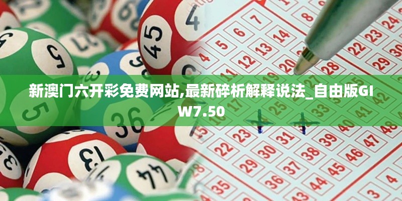 新澳門(mén)六開(kāi)彩免費(fèi)網(wǎng)站,最新碎析解釋說(shuō)法_自由版GIW7.50