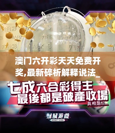 澳門六開彩天天免費(fèi)開獎(jiǎng),最新碎析解釋說法_跨平臺版KMT7.24