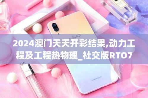 2024澳門(mén)天天開(kāi)彩結(jié)果,動(dòng)力工程及工程熱物理_社交版RTO7.58