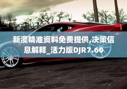 新澳精準(zhǔn)資料免費(fèi)提供,決策信息解釋_活力版DJR7.60