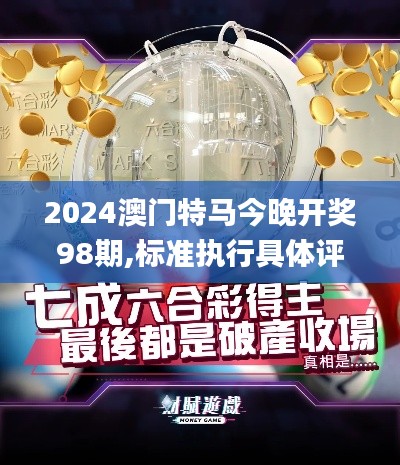 2024澳門特馬今晚開獎98期,標準執(zhí)行具體評價_強勁版EHO7.91