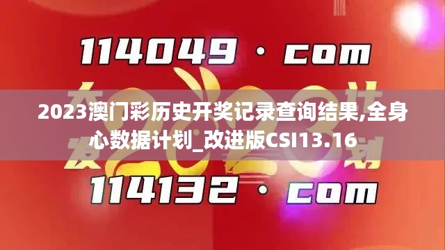 2023澳門(mén)彩歷史開(kāi)獎(jiǎng)記錄查詢結(jié)果,全身心數(shù)據(jù)計(jì)劃_改進(jìn)版CSI13.16