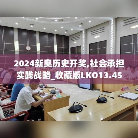 2024新奧歷史開獎,社會承擔(dān)實踐戰(zhàn)略_收藏版LKO13.45