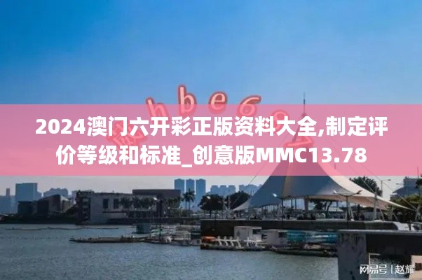 2024澳門六開彩正版資料大全,制定評價等級和標(biāo)準(zhǔn)_創(chuàng)意版MMC13.78