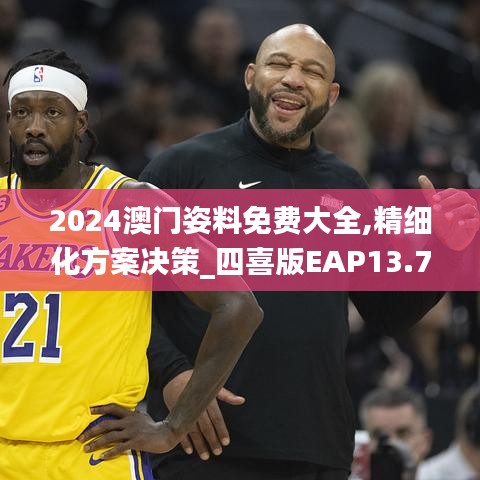 2024澳門(mén)姿料免費(fèi)大全,精細(xì)化方案決策_(dá)四喜版EAP13.77