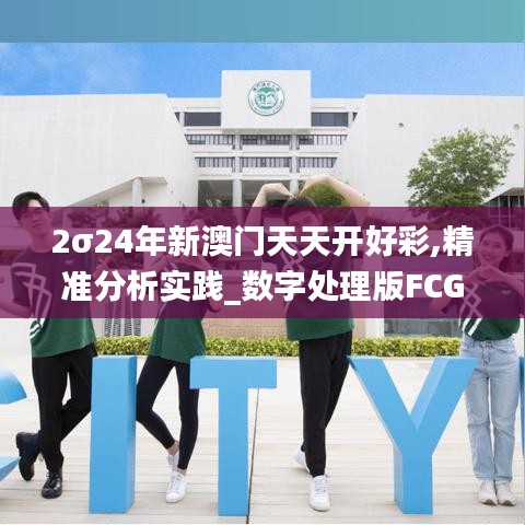 2σ24年新澳門(mén)天天開(kāi)好彩,精準(zhǔn)分析實(shí)踐_數(shù)字處理版FCG13.2