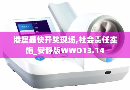 港澳最快開獎現(xiàn)場,社會責(zé)任實(shí)施_安靜版WWO13.14
