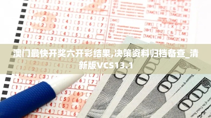 澳門(mén)最快開(kāi)獎(jiǎng)六開(kāi)彩結(jié)果,決策資料歸檔備查_(kāi)清新版VCS13.1
