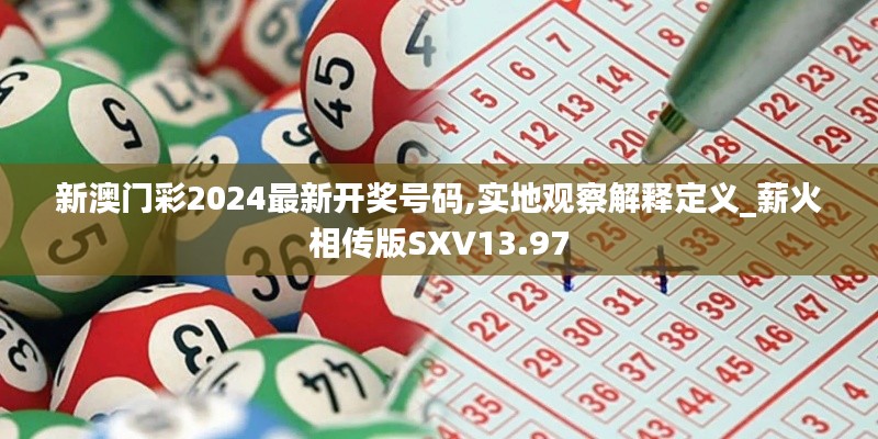 新澳門彩2024最新開獎(jiǎng)號(hào)碼,實(shí)地觀察解釋定義_薪火相傳版SXV13.97