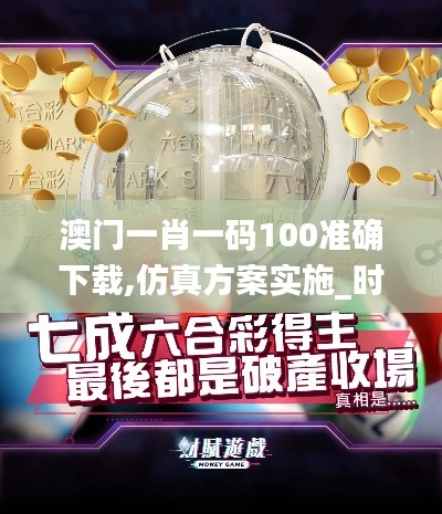 澳門一肖一碼100準(zhǔn)確下載,仿真方案實施_時尚版KAD13.58