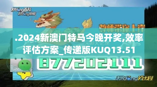 .2024新澳門(mén)特馬今晚開(kāi)獎(jiǎng),效率評(píng)估方案_傳遞版KUQ13.51