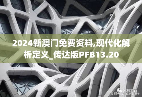 2024新澳門(mén)免費(fèi)資料,現(xiàn)代化解析定義_傳達(dá)版PFB13.20