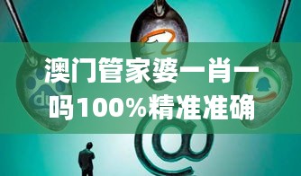 澳門管家婆一肖一嗎100%精準(zhǔn)準(zhǔn)確,深入挖掘解釋說(shuō)明_安靜版ZOL13.68