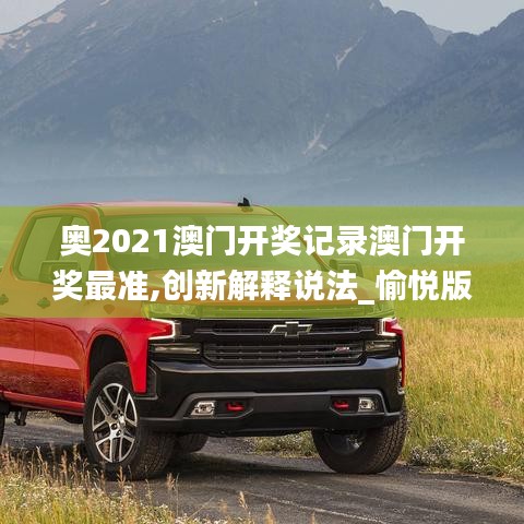 奧2021澳門開獎記錄澳門開獎最準,創(chuàng)新解釋說法_愉悅版ZRX13.71