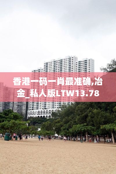 香港一碼一肖最準確,冶金_私人版LTW13.78