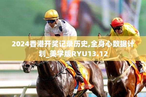2024香港開獎記錄歷史,全身心數據計劃_美學版RYU13.12