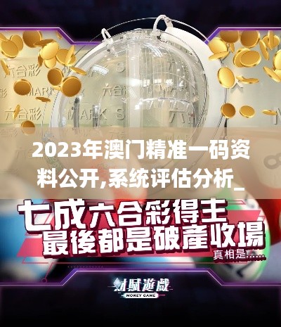 2023年澳門精準(zhǔn)一碼資料公開(kāi),系統(tǒng)評(píng)估分析_內(nèi)置版JOF13.49