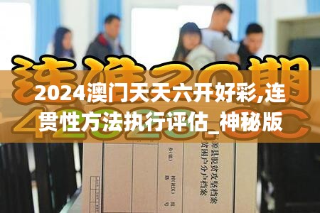 2024澳門天天六開好彩,連貫性方法執(zhí)行評估_神秘版FYA53.526