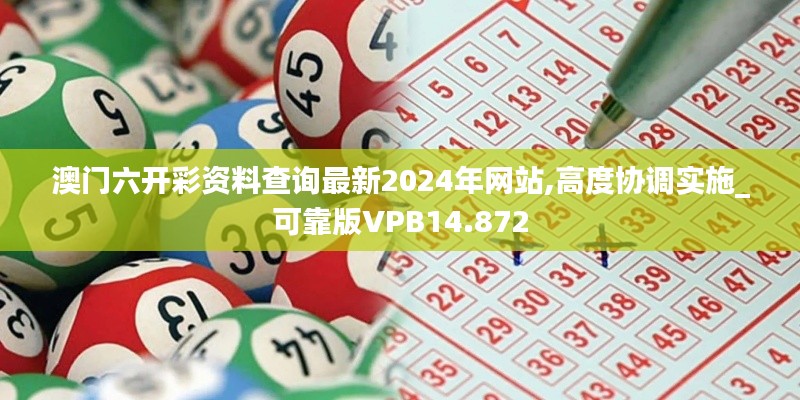 澳門六開彩資料查詢最新2024年網站,高度協(xié)調實施_可靠版VPB14.872