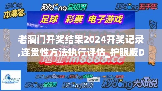 老澳門開獎(jiǎng)結(jié)果2024開獎(jiǎng)記錄,連貫性方法執(zhí)行評(píng)估_護(hù)眼版DAL47.384