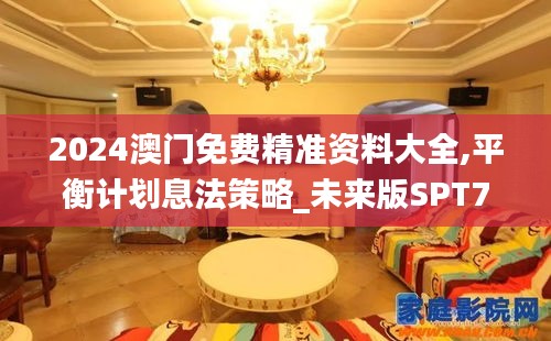 2024澳門免費精準(zhǔn)資料大全,平衡計劃息法策略_未來版SPT71.658